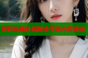 萝莉岛事件揭秘全平家内容速递