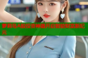 萝莉岛A股投资神器开启智能财富新纪元