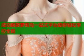 成功解救萝莉岛一站式平台助你轻松掌控全局
