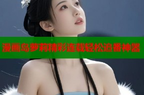 漫画岛萝莉精彩连载轻松追番神器