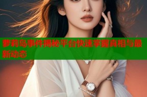 萝莉岛事件揭秘平台快速掌握真相与最新动态