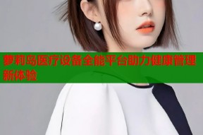 萝莉岛医疗设备全能平台助力健康管理新体验