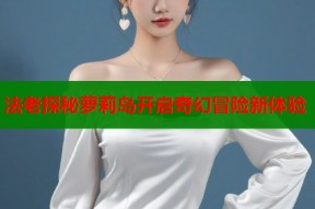 法老探秘萝莉岛开启奇幻冒险新体验