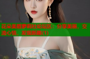 花朵美眉萝莉社论坛区：分享美丽，交流心情，发现新趣(1)