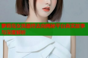 萝莉岛女孩最终去向揭秘平台真实故事与深度解析