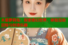 木里萝莉岛：探索奇幻世界，体验互动冒险与创造乐趣