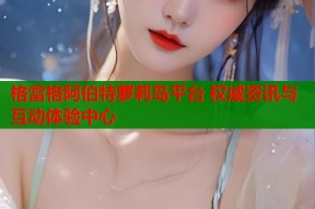 格雷格阿伯特萝莉岛平台 权威资讯与互动体验中心