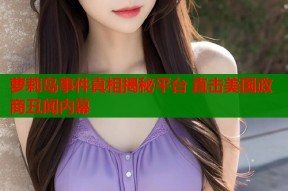 萝莉岛事件真相揭秘平台 直击美国政商丑闻内幕