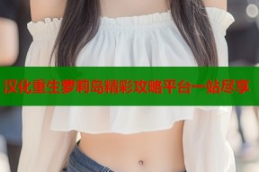 汉化重生萝莉岛精彩攻略平台一站尽享