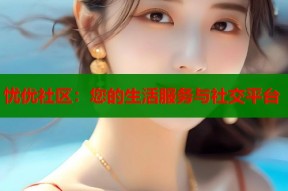 忧优社区：您的生活服务与社交平台