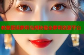 教皇爱逛萝莉岛揭秘最全萝莉资源平台