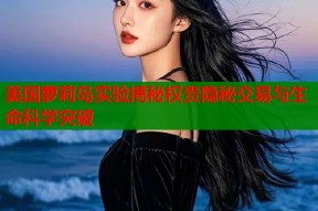 美国萝莉岛实验揭秘权贵隐秘交易与生命科学突破