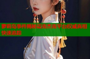 萝莉岛事件揭秘迈克杰克平台权威真相快速追踪