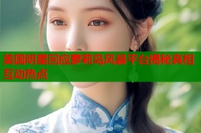美国明星回应萝莉岛风暴平台揭秘真相互动热点