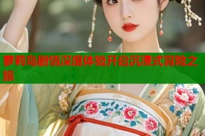 萝莉岛剧情深度体验开启沉浸式冒险之旅