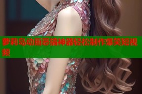 萝莉岛动画恶搞神器轻松制作爆笑短视频