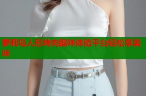 萝莉岛人形烤肉趣味体验平台轻松享美味