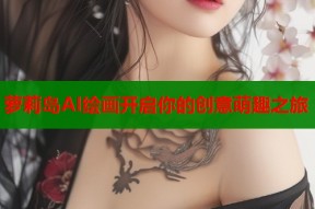 萝莉岛AI绘画开启你的创意萌趣之旅