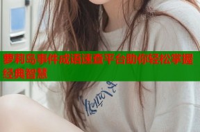 萝莉岛事件成语速查平台助你轻松掌握经典智慧