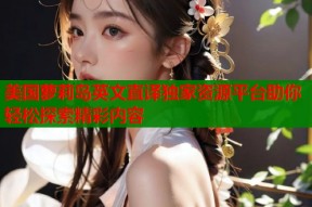美国萝莉岛英文直译独家资源平台助你轻松探索精彩内容