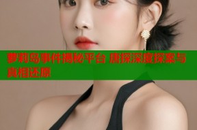 萝莉岛事件揭秘平台 唐探深度探案与真相还原