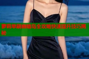 萝莉单刷幽暗岛全攻略快速提升技巧揭秘