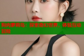 狗肉萝莉岛：探索奇幻世界，体验互动冒险