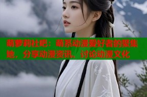 萌萝莉社吧：萌系动漫爱好者的聚集地，分享动漫资讯、讨论动漫文化