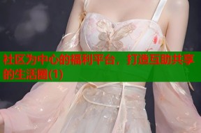 社区为中心的福利平台，打造互助共享的生活圈(1)
