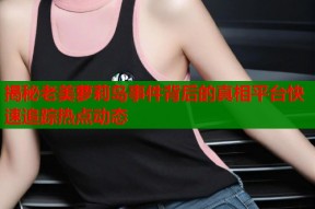 揭秘老美萝莉岛事件背后的真相平台快速追踪热点动态