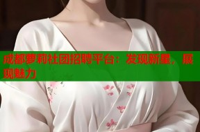 成都萝莉社团招聘平台：发现新星，展现魅力
