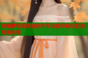 特朗萝莉岛智能创作平台助你轻松打造专属内容