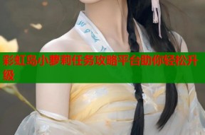 彩虹岛小萝莉任务攻略平台助你轻松升级