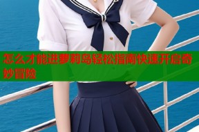 怎么才能进萝莉岛轻松指南快速开启奇妙冒险