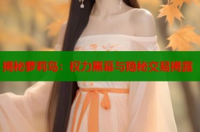 揭秘萝莉岛：权力黑幕与隐秘交易揭露