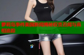 萝莉岛事件美国新闻揭秘权贵丑闻与真相追踪