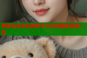 萝莉岛名单完整吗平台实时更新真相一览