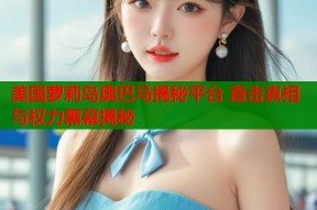 美国萝莉岛奥巴马揭秘平台 直击真相与权力黑幕揭秘