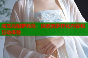 成龙亮相萝莉岛：探索的多样化内容和互动体验