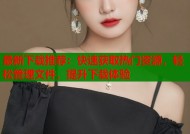 最新下载推荐：快速获取热门资源，轻松管理文件，提升下载体验