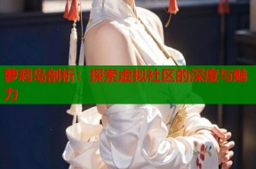 萝莉岛剖析：探索虚拟社区的深度与魅力