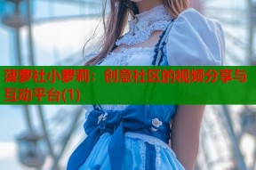 菠萝社小萝莉：创意社区的视频分享与互动平台(1)