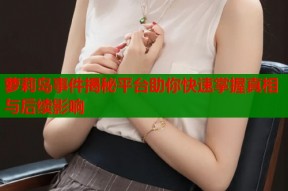 萝莉岛事件揭秘平台助你快速掌握真相与后续影响