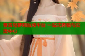 普吉岛萝莉互动平台 一站式体验与交流中心