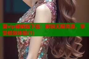 爱vip破解版下载：解锁无限资源，享受极致体验(1)