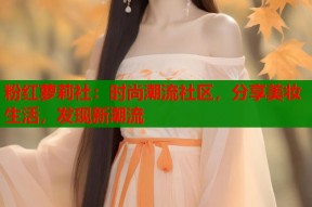 粉红萝莉社：时尚潮流社区，分享美妆生活，发现新潮流