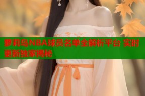 萝莉岛NBA球员名单全解析平台 实时更新独家揭秘