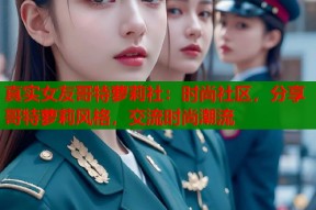 真实女友哥特萝莉社：时尚社区，分享哥特萝莉风格，交流时尚潮流