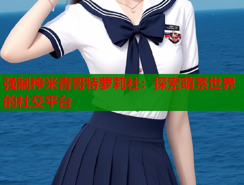 强制榨米青哥特萝莉社：探索萌系世界的社交平台  第1张