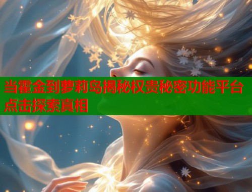 当霍金到萝莉岛揭秘权贵秘密功能平台点击探索真相  第1张